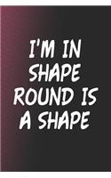 I'm In Shape Round Is A Shape