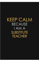 Keep Calm Because I Am A substitute Teacher