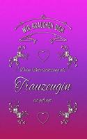 Wir brauchen dich. Deine Unterstützung als Trauzeugin ist gefragt.: Notizbuch - Planer - für eine besondere Freundin - eine besondere Frau - jetzt wird geheiratet ...