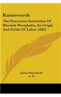 Kaiserwerth: The Deaconess Institution Of Rhenish Westphalia, Its Origin And Fields Of Labor (1883)(English)