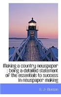 Making a Country Newspaper: Being a Detailed Statement of the Essentials to Success in Newspaper Ma