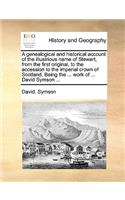 A Genealogical and Historical Account of the Illustrious Name of Stewart, from the First Original, to the Accession to the Imperial Crown of Scotland. Being the ... Work of ... David Symson ...