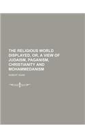The Religious World Displayed, Or, a View of Judaism, Paganism, Christianity and Mohammedanism (Volume 3): (English)