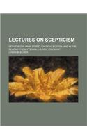 Lectures on Scepticism; Delivered in Park Street Church, Boston, and in the Second Presbyterian Church, Cincinnati