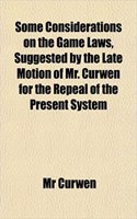 Some Considerations on the Game Laws, Suggested by the Late Motion of Mr. Curwen for the Repeal of the Present System