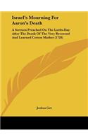 Israel's Mourning for Aaron's Death: A Sermon Preached on the Lords-Day After the Death of the Very Reverend and Learned Cotton Mather (1728)