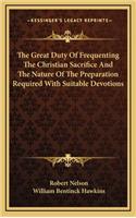 The Great Duty of Frequenting the Christian Sacrifice and the Nature of the Preparation Required with Suitable Devotions