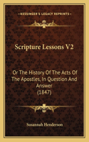 Scripture Lessons V2: Or The History Of The Acts Of The Apostles, In Question And Answer (1847)(English)