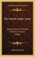 French Under Arms: Being Essays on Military Matters in France (1860)