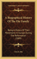 Biographical History Of The Eby Family: Being A History Of Their Movements In Europe During The Reformation (1889)