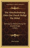 Die Absichtslenkung Oder Der Zweck Heiligt Die Mittel: Beitrag Zur Beleuchtung Der Jesuitenfrage (1902)
