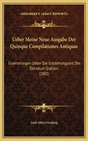 Ueber Meine Neue Ausgabe Der Quinque Compilationes Antiquae: Eroerterungen Ueber Die Entstehungszeit Des Decretum Gratiani (1882)
