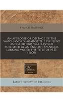 An Apologie or Defence of the Watch-Vvord, Against the Virulent and Seditious Ward-Vvord Published by an English-Spaniard, Lurking Vnder the Title of N.D. (1600)