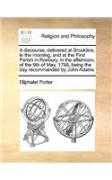 A discourse, delivered at Brookline, in the morning, and at the First Parish in Roxbury, in the afternoon, of the 9th of May, 1798, being the day recommended by John Adams