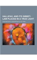 Hallifax, and Its Gibbet-Law Placed in a True Light; Together with a Description of the Town. ...