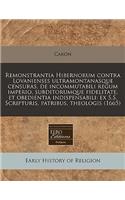 Remonstrantia Hibernorum Contra Lovanienses Ultramontanasque Censuras, de Incommutabili Regum Imperio, Subditorumque Fidelitate, Et Obedientia Indispensabili: Ex S.S. Scripturis, Patribus, Theologis (1665): Ex S.S. Scripturis, Patribus, Theologis (1665)