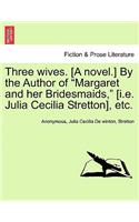 Three Wives. [A Novel.] by the Author of "Margaret and Her Bridesmaids," [I.E. Julia Cecilia Stretton], Etc.