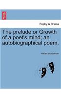 The Prelude or Growth of a Poet's Mind; An Autobiographical Poem.