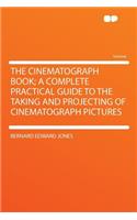 The Cinematograph Book; A Complete Practical Guide to the Taking and Projecting of Cinematograph Pictures