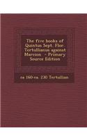 The Five Books of Quintus Sept. Flor. Tertullianus Against Marcion - Primary Source Edition