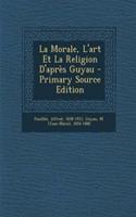 La Morale, L'art Et La Religion D'après Guyau - Primary Source Edition