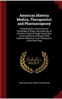 American Materia Medica, Therapeutics and Pharmacognosy: Developing the Latest Acquired Knowledge of Drugs, and Especially of the Direct Action of Single Drugs Upon Exact Conditions of Disease, With Especi