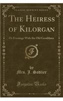The Heiress of Kilorgan: Or Evenings with the Old Geraldines (Classic Reprint)