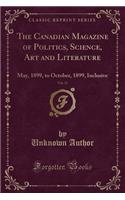 The Canadian Magazine of Politics, Science, Art and Literature, Vol. 13: May, 1899, to October, 1899, Inclusive (Classic Reprint): May, 1899, to October, 1899, Inclusive (Classic Reprint)