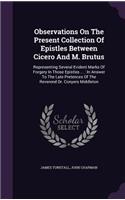 Observations On The Present Collection Of Epistles Between Cicero And M. Brutus: Representing Several Evident Marks Of Forgery In Those Epistles ...: In Answer To The Late Pretences Of The Reverend Dr. Conyers Middleton