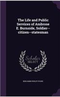 The Life and Public Services of Ambrose E. Burnside, Soldier--citizen--statesman