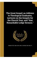 The Great Gospel; an Address to Theological Graduates, Lectures on the Gospels for the Church Year, and that Remarkable Lodge Sermon.