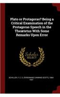 Plato or Protagoras? Being a Critical Examination of the Protagoras Speech in the Theætetus with Some Remarks Upon Error