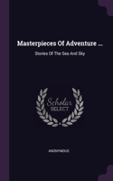 Masterpieces Of Adventure ...: Stories Of The Sea And Sky
