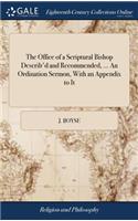 The Office of a Scriptural Bishop Describ'd and Recommended, ... an Ordination Sermon, with an Appendix to It: And a PostScript Containing an Apology for the Publication of It. by J. B