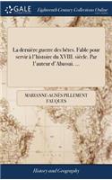 La Dernière Guerre Des Bètes. Fable Pour Servir À l'Histoire Du XVIII. Siècle. Par l'Auteur d'Abassai. ...