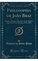 Philosophia de João Braz: Ironias, Zangas e Desdens de um Sujeito Que Tem Visto Mundo, 1892-1895 (Classic Reprint)