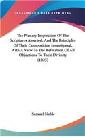 The Plenary Inspiration Of The Scriptures Asserted, And The Principles Of Their Composition Investigated, With A View To The Refutation Of All Objections To Their Divinity (1825)