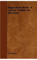 Biggle Horse Book - A Concise Treatise On The Horse