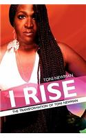 I Rise-The Transformation of Toni Newman: The Transformation of Toni Newman