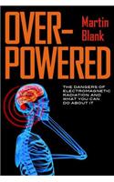 Overpowered: What Science Tells Us about the Dangers of Cell Phones and Other WiFi-Age Devices