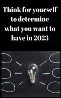 Think fo yourself to determine what you want to have in 2023 Notebook, Business Journal to improve yourself