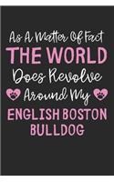 As A Matter Of Fact The World Does Revolve Around My English Boston Bulldog