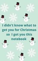 I did't know what to get you for Christmas so I got you this notebook
