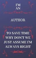 I'm An Author To Save Time Why Don't We Just Assume I'm Always Right: Perfect Gag Gift For An Author Who Happens To Be Always Be Right! - Blank Lined Notebook Journal - 120 Pages 6 x 9 Format - Office - Birthday - Chri