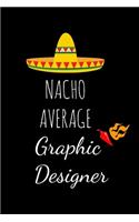 Nacho Average Graphic Designer: Funny Gag Gifts For Men & Women Hilarious Birthday, Christmas & Retirement Gift Ideas, Small Lined Notebook