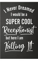I'm Never Dreamed I Would Be A Super Cool Receptionist But Here I Am Killing It: Funny Lined Journal For Secretaries - 122 Pages, 6" x 9" (15.24 x 22.86 cm), Durable Soft Cover