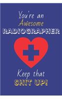 You're An Awesome Radiographer Keep That Shit Up!: Radiographer Gifts: Novelty Gag Notebook Gift: Lined Paper Paperback Journal