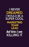 I Never Dreamed I Would Be A Super cool Marketing Team Lead But Here I Am Killing It: Career journal, notebook and writing journal for encouraging men, women and kids. A framework for building your career.