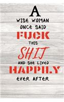 A Wise Woman Once Said Fuck This Shit And She Lived Happily Ever After: Encouragement Gift For Cancer Patient- Uplifting Gift For Men & Women With Cancer- Cancer Survivor Gift- Recovery Process Keepsake Journal'Notebook/