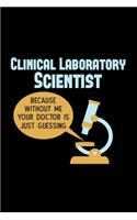 Clinical Laboratory Scientist Because without me your Doctor is Just Guessing: Medical 110 Pages Lined Notebook/Journal
